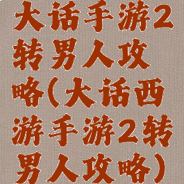 大话手游2转男人攻略(大话西游手游2转男人攻略)