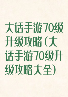 大话手游70级升级攻略(大话手游70级升级攻略大全)