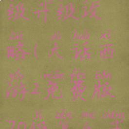 大话手游70级升级攻略(大话西游2免费版70级怎么升级攻略)