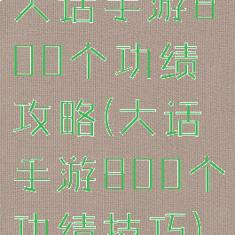 大话手游800个功绩攻略(大话手游800个功绩技巧)