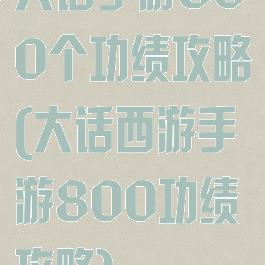 大话手游800个功绩攻略(大话西游手游800功绩攻略)