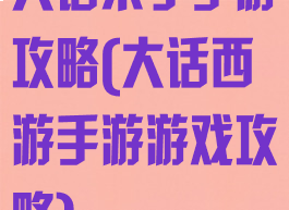 大话来了手游攻略(大话西游手游游戏攻略)