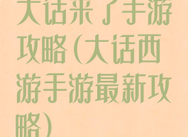 大话来了手游攻略(大话西游手游最新攻略)