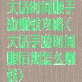 大话时间服手游赚钱攻略(大话手游时间服后期怎么赚钱)