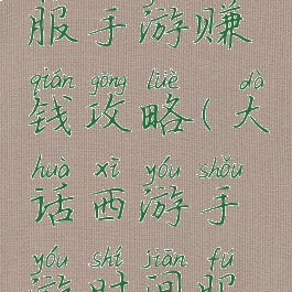 大话时间服手游赚钱攻略(大话西游手游时间服怎么挣钱)