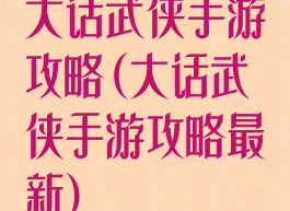 大话武侠手游攻略(大话武侠手游攻略最新)