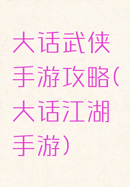 大话武侠手游攻略(大话江湖手游)