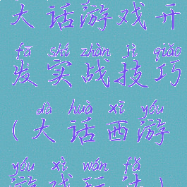 大话游戏开发实战技巧(大话西游游戏玩法)