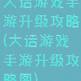 大话游戏手游升级攻略(大话游戏手游升级攻略图)