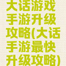 大话游戏手游升级攻略(大话手游最快升级攻略)