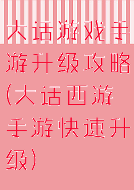 大话游戏手游升级攻略(大话西游手游快速升级)