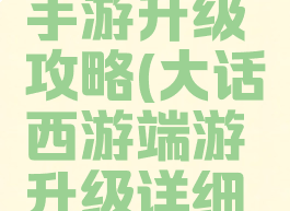 大话游戏手游升级攻略(大话西游端游升级详细攻略)