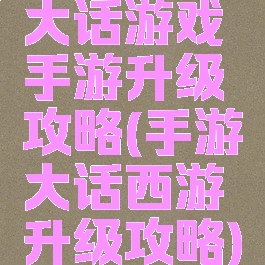 大话游戏手游升级攻略(手游大话西游升级攻略)