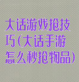 大话游戏抢技巧(大话手游怎么秒抢物品)