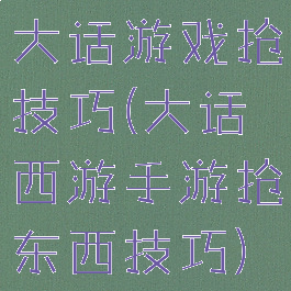 大话游戏抢技巧(大话西游手游抢东西技巧)