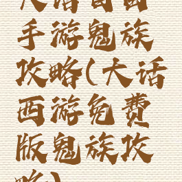 大话自由手游鬼族攻略(大话西游免费版鬼族攻略)