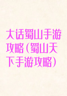 大话蜀山手游攻略(蜀山天下手游攻略)