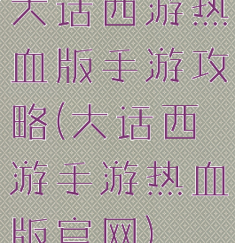 大话西游热血版手游攻略(大话西游手游热血版官网)