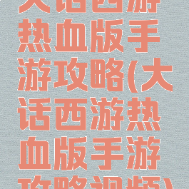 大话西游热血版手游攻略(大话西游热血版手游攻略视频)