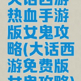 大话西游热血手游版女鬼攻略(大话西游免费版女鬼攻略)
