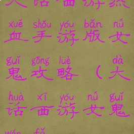 大话西游热血手游版女鬼攻略(大话西游女鬼玩法)