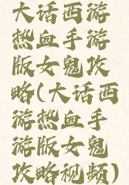 大话西游热血手游版女鬼攻略(大话西游热血手游版女鬼攻略视频)
