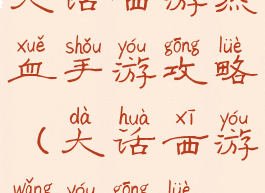 大话西游热血手游攻略(大话西游网游攻略)