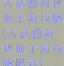 大话西游热血手游攻略(大话西游热血手游攻略最新)