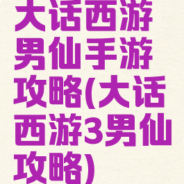 大话西游男仙手游攻略(大话西游3男仙攻略)