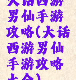 大话西游男仙手游攻略(大话西游男仙手游攻略大全)
