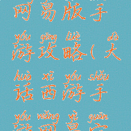 大话西游网易版手游攻略(大话西游手游网易官网版)