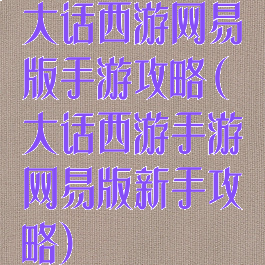 大话西游网易版手游攻略(大话西游手游网易版新手攻略)