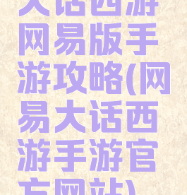 大话西游网易版手游攻略(网易大话西游手游官方网站)