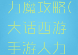 大话西游结手游大力魔攻略(大话西游手游大力魔攻略装备)