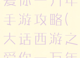 大话西游之爱你一万年手游攻略(大话西游之爱你一万年主题)