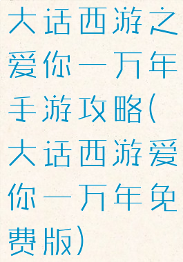 大话西游之爱你一万年手游攻略(大话西游爱你一万年免费版)