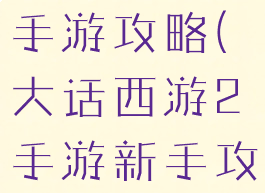大话西游二手游攻略(大话西游2手游新手攻略)
