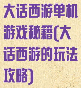 大话西游单机游戏秘籍(大话西游的玩法攻略)