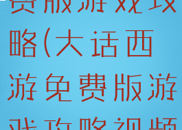 大话西游免费版游戏攻略(大话西游免费版游戏攻略视频)
