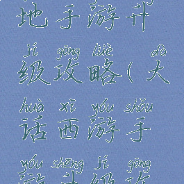 大话西游地手游升级攻略(大话西游手游升级攻略1-100)