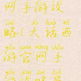 大话西游官网手游攻略(大话西游官网手游攻略最新)