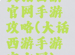 大话西游官网手游攻略(大话西游手游官方网)