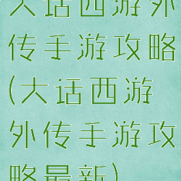 大话西游外传手游攻略(大话西游外传手游攻略最新)