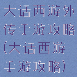 大话西游外传手游攻略(大话西游手游攻略)