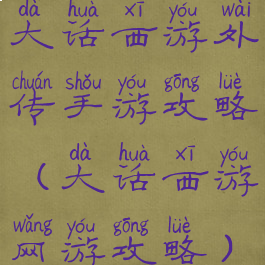 大话西游外传手游攻略(大话西游网游攻略)