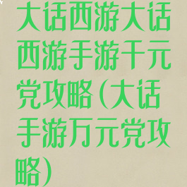 大话西游大话西游手游千元党攻略(大话手游万元党攻略)