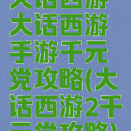 大话西游大话西游手游千元党攻略(大话西游2千元党攻略)
