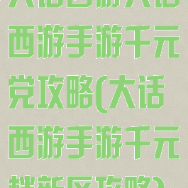大话西游大话西游手游千元党攻略(大话西游手游千元档新区攻略)