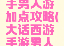 大话西游手男人游加点攻略(大话西游手游男人怎么加点)