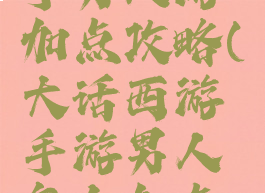 大话西游手男人游加点攻略(大话西游手游男人怎么加点平民玩家)